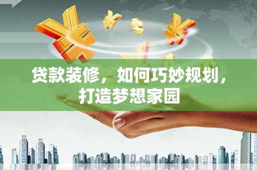 冬山贷款装修，如何巧妙规划，打造梦想家园