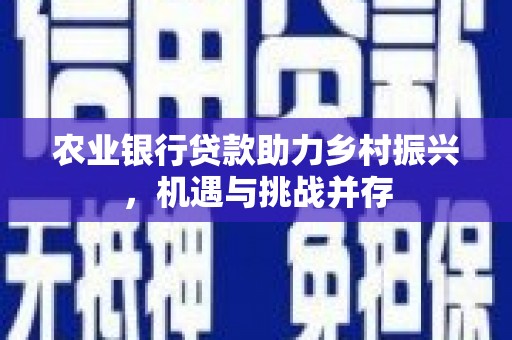 冬山农业银行贷款助力乡村振兴，机遇与挑战并存