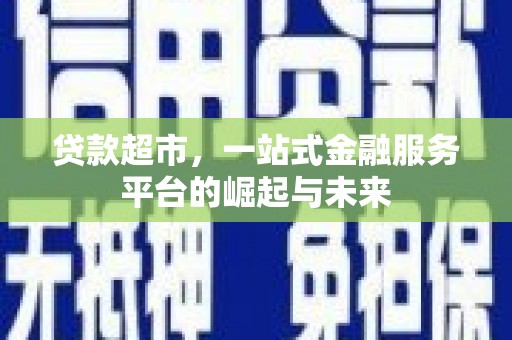 冬山贷款超市，一站式金融服务平台的崛起与未来