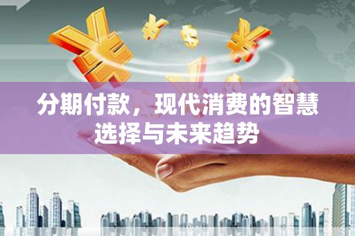 冬山分期付款，现代消费的智慧选择与未来趋势