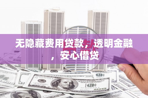 冬山无隐藏费用贷款，透明金融，安心借贷