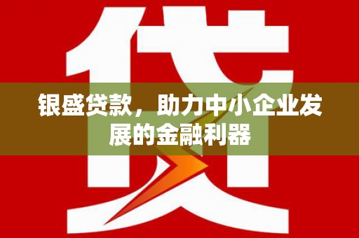 冬山银盛贷款，助力中小企业发展的金融利器