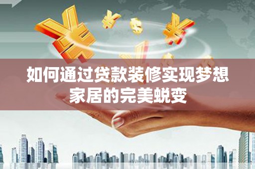 冬山如何通过贷款装修实现梦想家居的完美蜕变