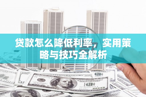 冬山贷款怎么降低利率，实用策略与技巧全解析