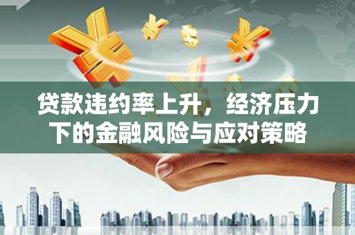 冬山贷款违约率上升，经济压力下的金融风险与应对策略