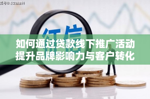 冬山如何通过贷款线下推广活动提升品牌影响力与客户转化率