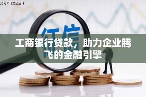 冬山工商银行贷款，助力企业腾飞的金融引擎