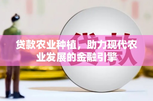 冬山贷款农业种植，助力现代农业发展的金融引擎