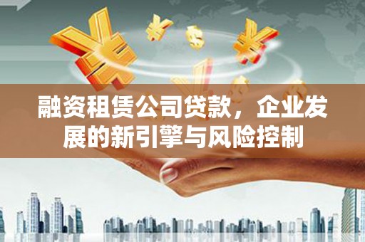 冬山融资租赁公司贷款，企业发展的新引擎与风险控制