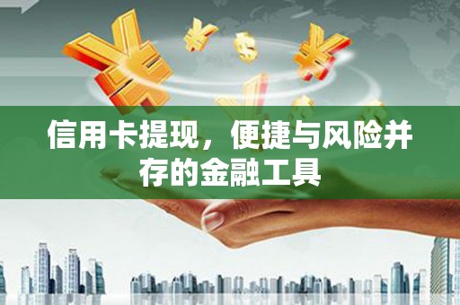 冬山信用卡提现，便捷与风险并存的金融工具