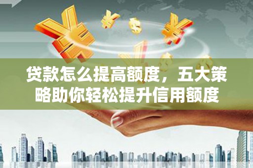 冬山贷款怎么提高额度，五大策略助你轻松提升信用额度