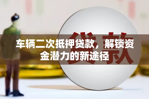冬山车辆二次抵押贷款，解锁资金潜力的新途径