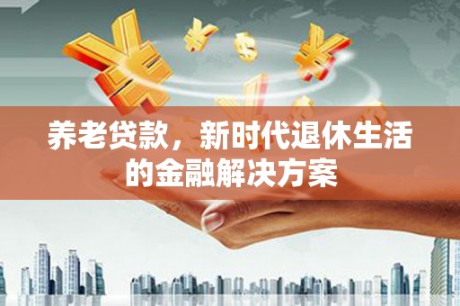 冬山养老贷款，新时代退休生活的金融解决方案