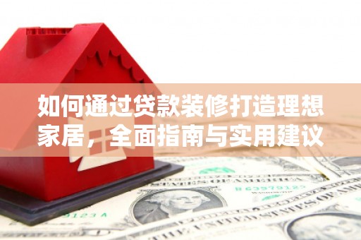 冬山如何通过贷款装修打造理想家居，全面指南与实用建议