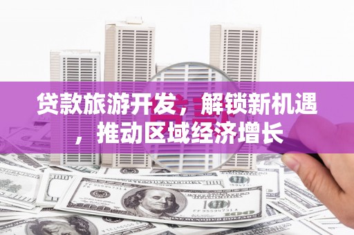 冬山贷款旅游开发，解锁新机遇，推动区域经济增长