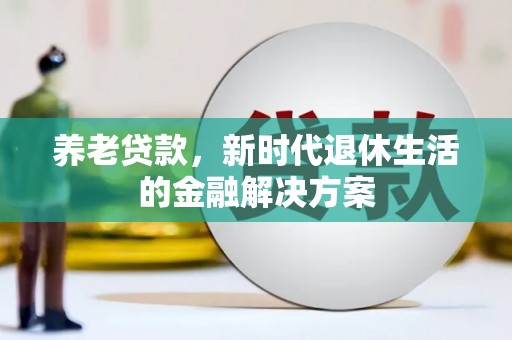 冬山养老贷款，新时代退休生活的金融解决方案