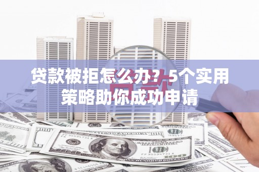 冬山贷款被拒怎么办？5个实用策略助你成功申请