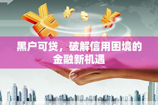 冬山黑户可贷，破解信用困境的金融新机遇