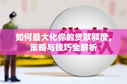 冬山如何最大化你的贷款额度，策略与技巧全解析