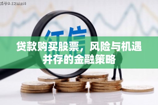 冬山贷款购买股票，风险与机遇并存的金融策略