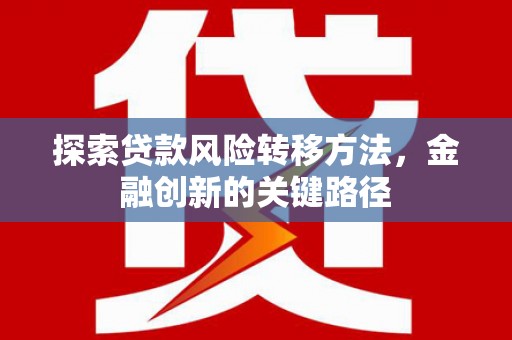 冬山探索贷款风险转移方法，金融创新的关键路径