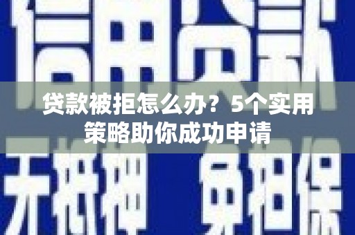 冬山贷款被拒怎么办？5个实用策略助你成功申请
