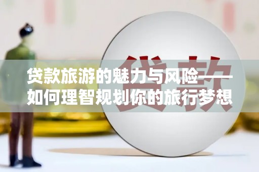冬山贷款旅游的魅力与风险——如何理智规划你的旅行梦想