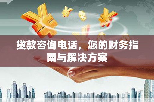 冬山贷款咨询电话，您的财务指南与解决方案