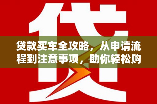 冬山贷款买车全攻略，从申请流程到注意事项，助你轻松购车