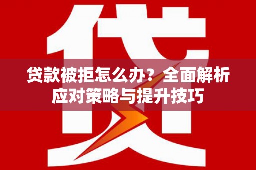 冬山贷款被拒怎么办？全面解析应对策略与提升技巧