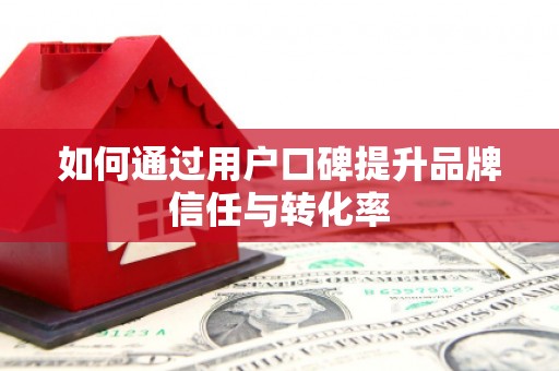 冬山如何通过用户口碑提升品牌信任与转化率