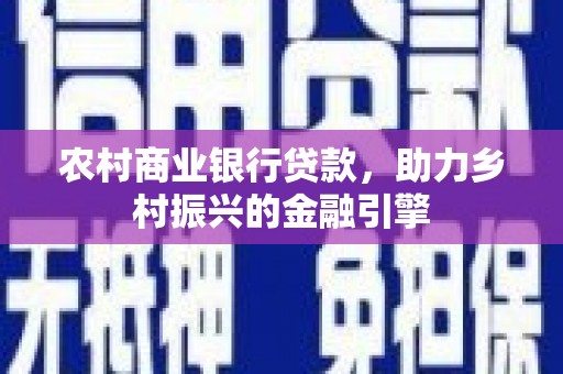 冬山农村商业银行贷款，助力乡村振兴的金融引擎