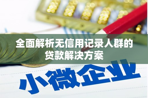 冬山全面解析无信用记录人群的贷款解决方案