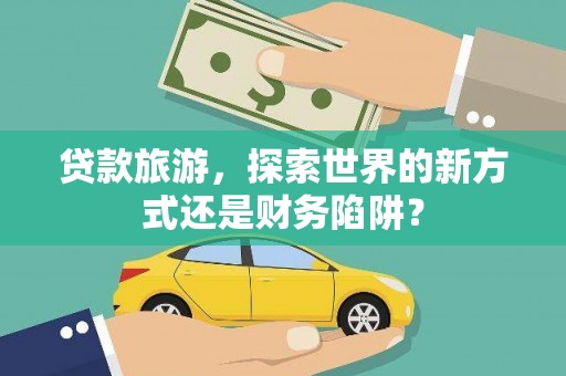 冬山贷款旅游，探索世界的新方式还是财务陷阱？
