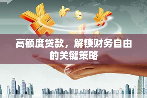 冬山高额度贷款，解锁财务自由的关键策略