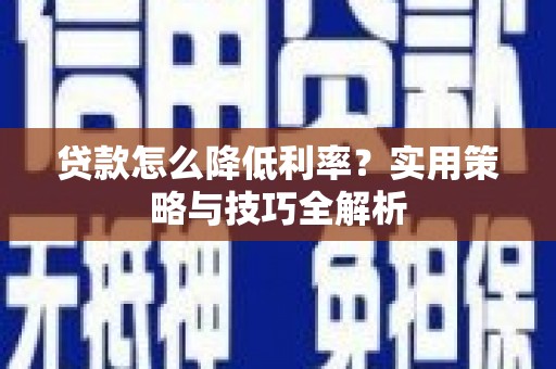 冬山贷款怎么降低利率？实用策略与技巧全解析